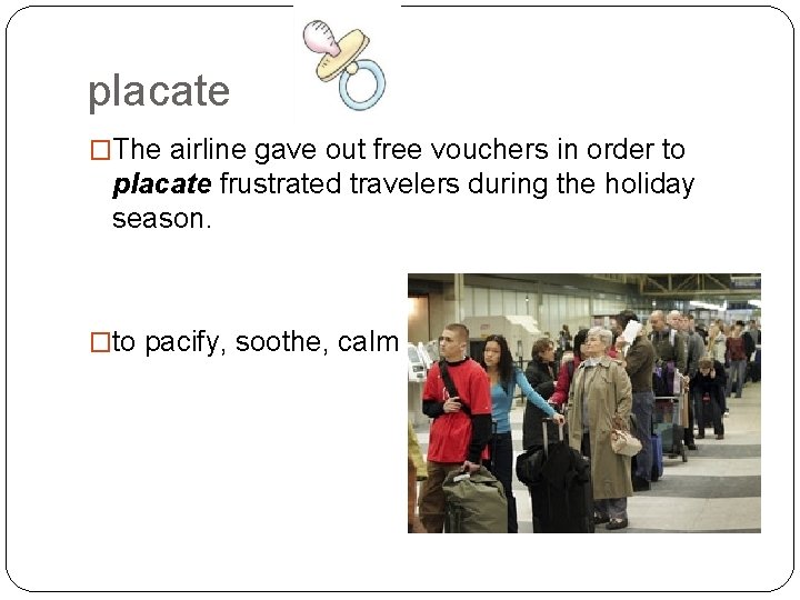 placate �The airline gave out free vouchers in order to placate frustrated travelers during