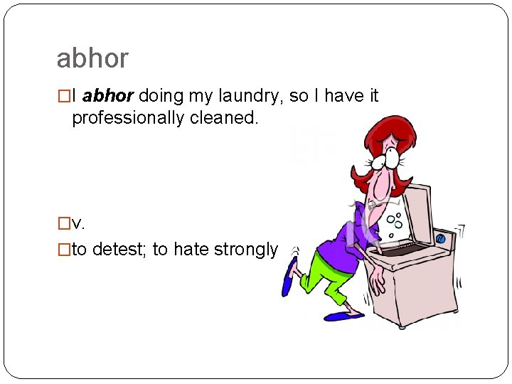 abhor �I abhor doing my laundry, so I have it professionally cleaned. �v. �to