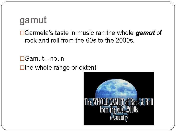 gamut �Carmela’s taste in music ran the whole gamut of rock and roll from