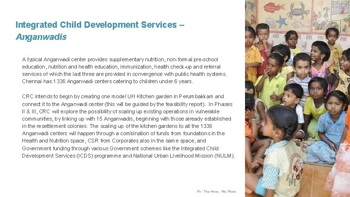 Integrated Child Development Services – Anganwadis A typical Anganwadi center provides supplementary nutrition, non-formal