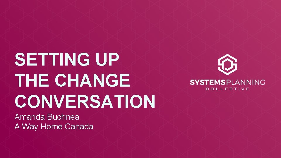 SETTING UP THE CHANGE CONVERSATION Amanda Buchnea A Way Home Canada 