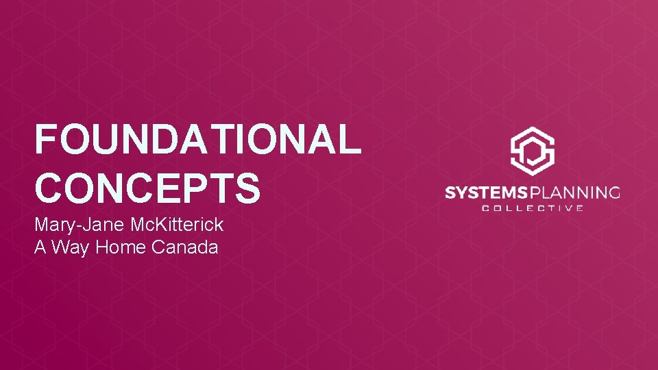 FOUNDATIONAL CONCEPTS Mary-Jane Mc. Kitterick A Way Home Canada 