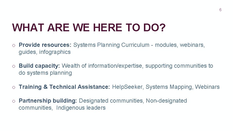 6 WHAT ARE WE HERE TO DO? o Provide resources: Systems Planning Curriculum -
