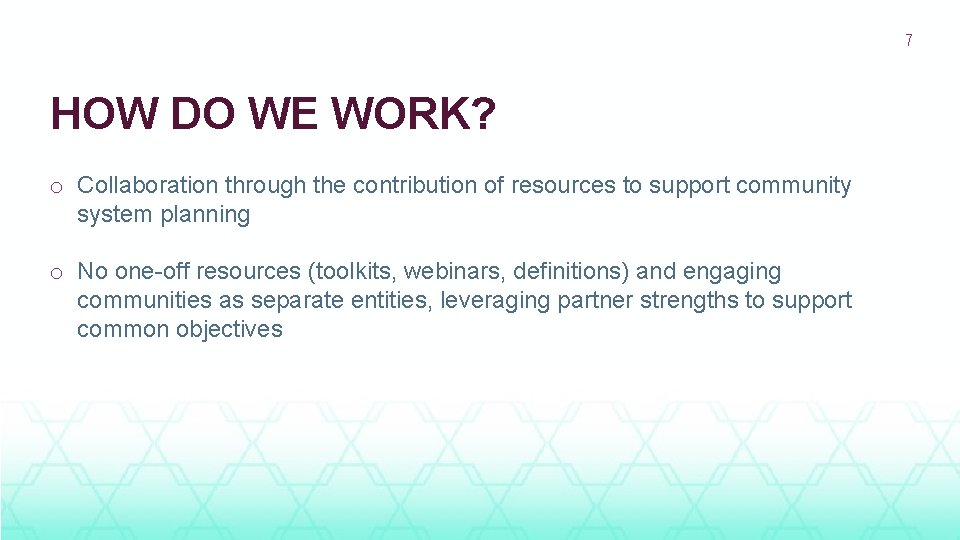7 HOW DO WE WORK? o Collaboration through the contribution of resources to support
