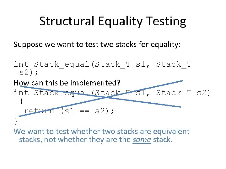 Structural Equality Testing Suppose we want to test two stacks for equality: int Stack_equal(Stack_T