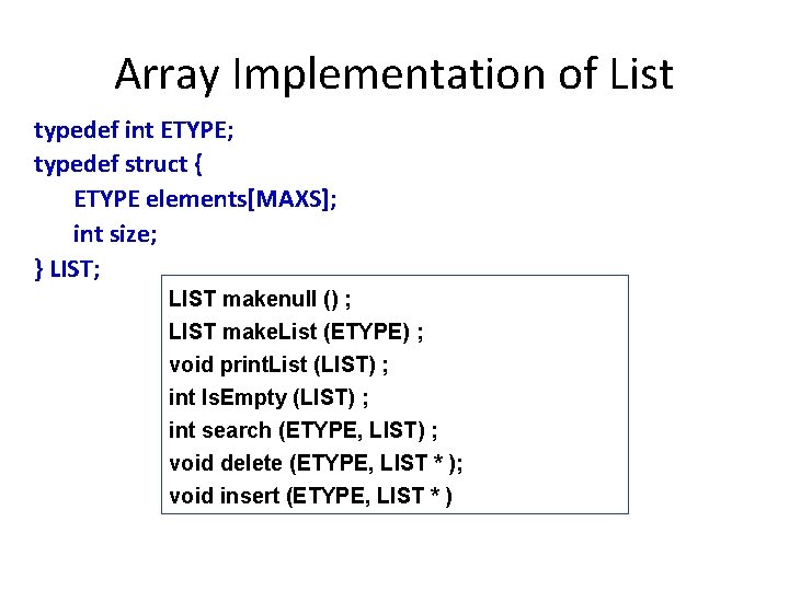 Array Implementation of List typedef int ETYPE; typedef struct { ETYPE elements[MAXS]; int size;