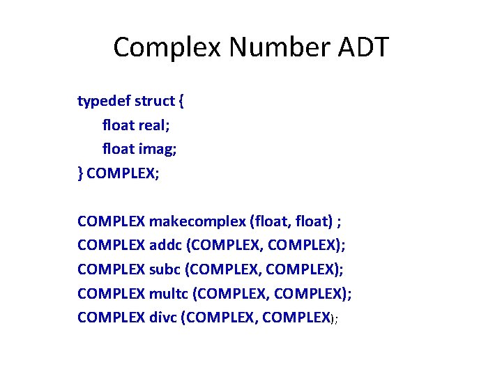 Complex Number ADT typedef struct { float real; float imag; } COMPLEX; COMPLEX makecomplex