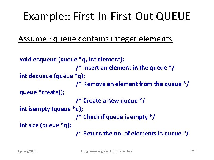 Example: : First-In-First-Out QUEUE Assume: : queue contains integer elements void enqueue (queue *q,