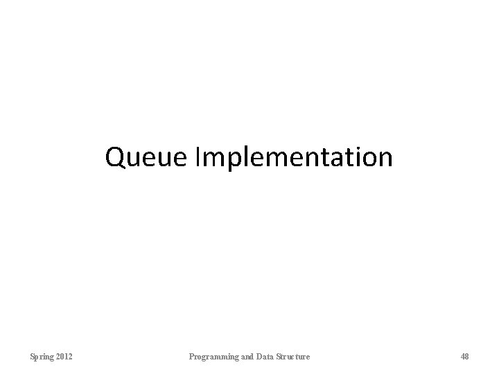 Queue Implementation Spring 2012 Programming and Data Structure 48 