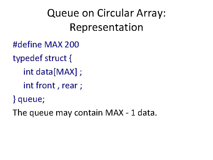 Queue on Circular Array: Representation #define MAX 200 typedef struct { int data[MAX] ;