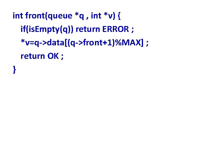 int front(queue *q , int *v) { if(is. Empty(q)) return ERROR ; *v=q->data[(q->front+1)%MAX] ;