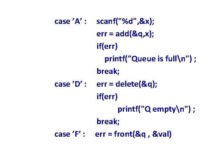 case ’A’ : scanf("%d", &x); err = add(&q, x); if(err) printf("Queue is fulln") ;