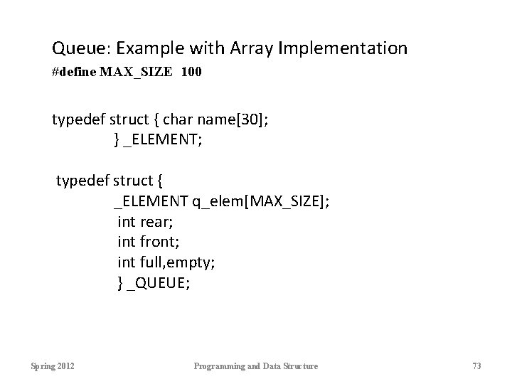 Queue: Example with Array Implementation #define MAX_SIZE 100 typedef struct { char name[30]; }