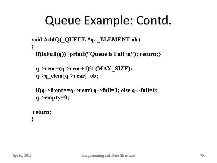 Queue Example: Contd. void Add. Q(_QUEUE *q, _ELEMENT ob) { if(Is. Full(q)) {printf("Queue is