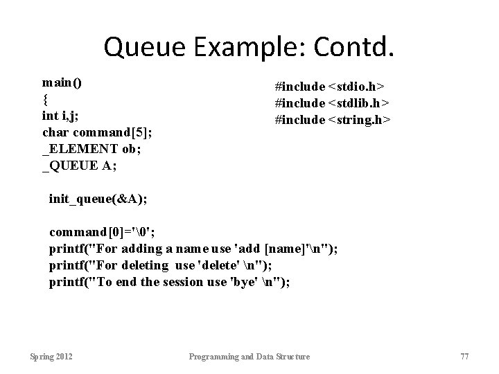Queue Example: Contd. main() { int i, j; char command[5]; _ELEMENT ob; _QUEUE A;
