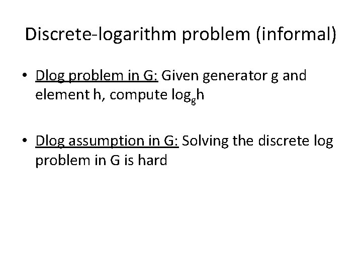 Discrete-logarithm problem (informal) • Dlog problem in G: Given generator g and element h,