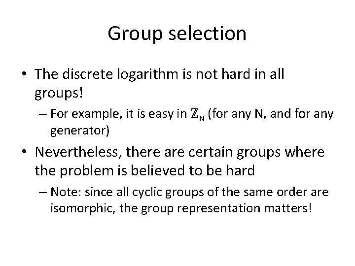 Group selection • The discrete logarithm is not hard in all groups! – For