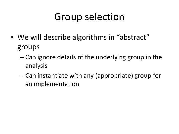 Group selection • We will describe algorithms in “abstract” groups – Can ignore details