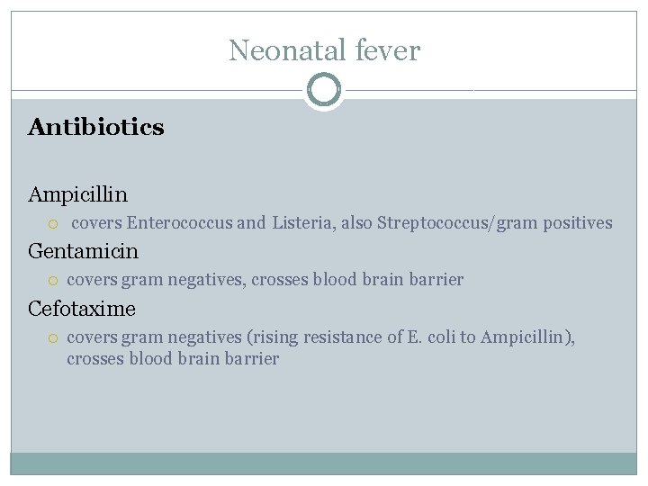 Neonatal fever Antibiotics Ampicillin covers Enterococcus and Listeria, also Streptococcus/gram positives Gentamicin covers gram
