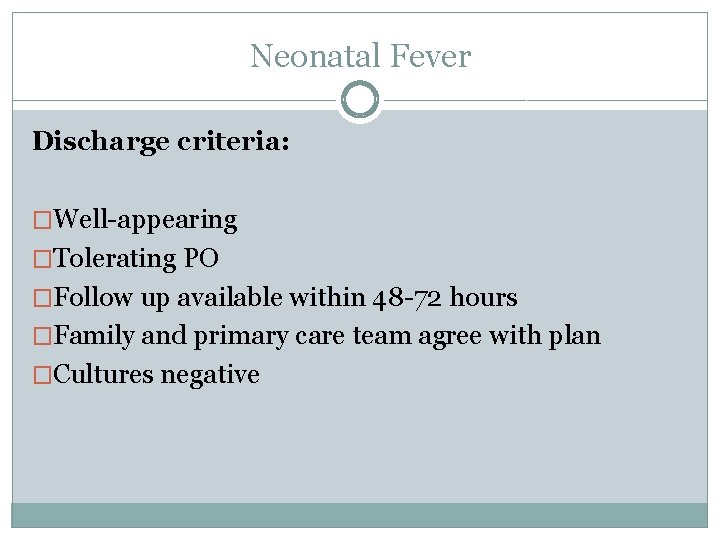 Neonatal Fever Discharge criteria: �Well-appearing �Tolerating PO �Follow up available within 48 -72 hours