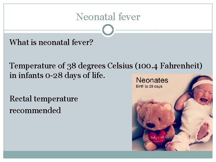 Neonatal fever What is neonatal fever? Temperature of 38 degrees Celsius (100. 4 Fahrenheit)