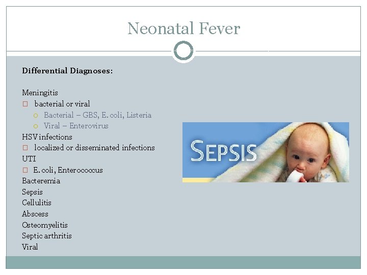 Neonatal Fever Differential Diagnoses: Meningitis � bacterial or viral Bacterial – GBS, E. coli,