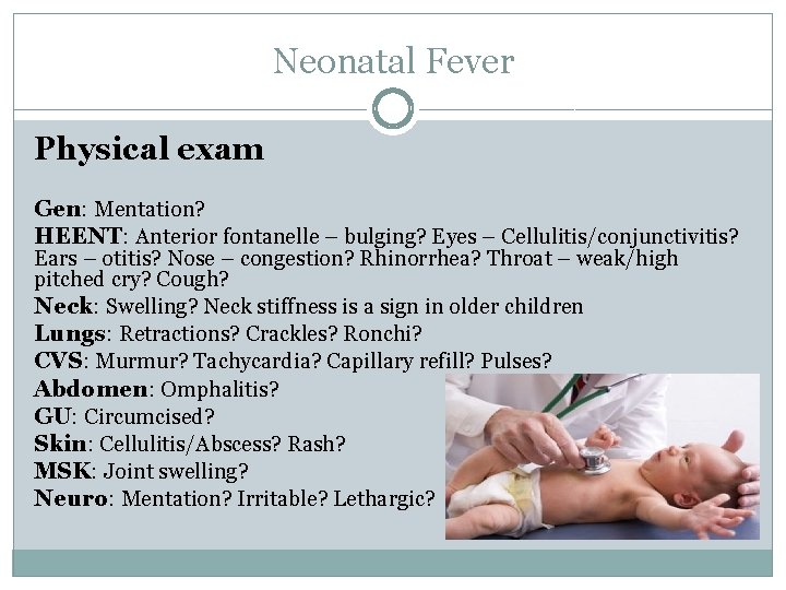 Neonatal Fever Physical exam Gen: Mentation? HEENT: Anterior fontanelle – bulging? Eyes – Cellulitis/conjunctivitis?
