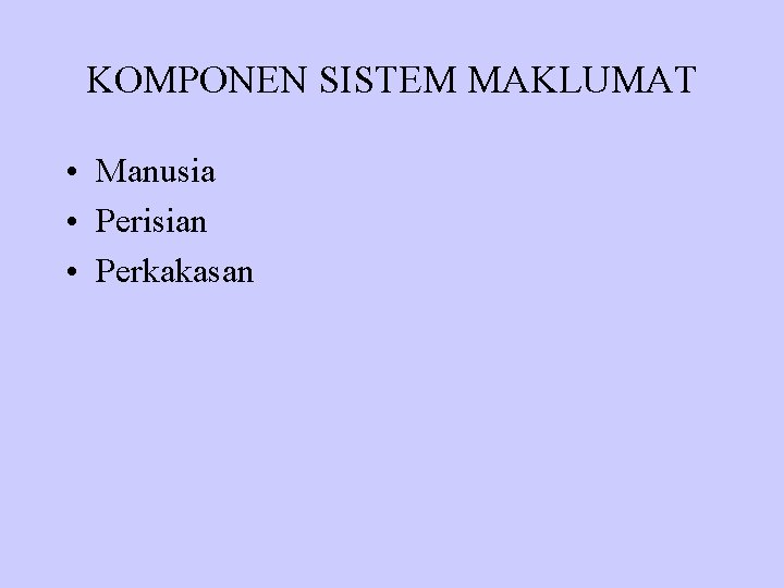KOMPONEN SISTEM MAKLUMAT • Manusia • Perisian • Perkakasan 