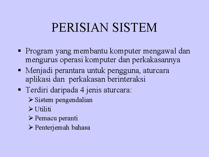 PERISIAN SISTEM § Program yang membantu komputer mengawal dan mengurus operasi komputer dan perkakasannya