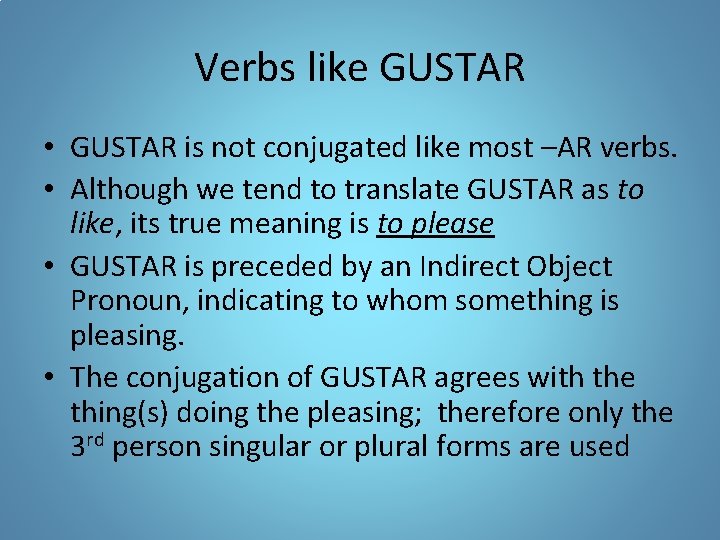 Verbs like GUSTAR • GUSTAR is not conjugated like most –AR verbs. • Although