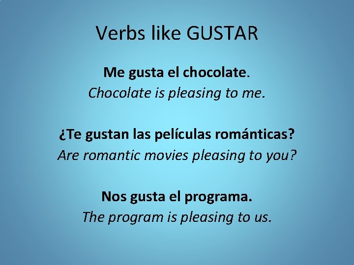 Verbs like GUSTAR Me gusta el chocolate. Chocolate is pleasing to me. ¿Te gustan