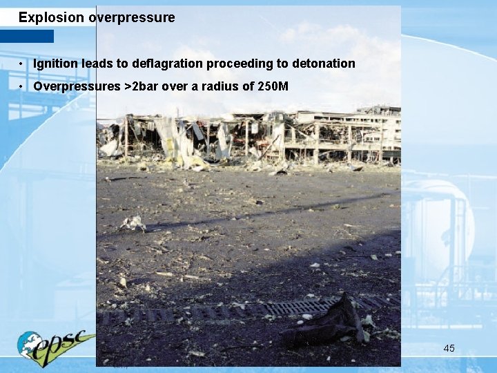 Explosion overpressure • Ignition leads to deflagration proceeding to detonation • Overpressures >2 bar