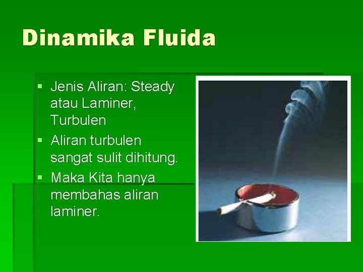 Dinamika Fluida § Jenis Aliran: Steady atau Laminer, Turbulen § Aliran turbulen sangat sulit