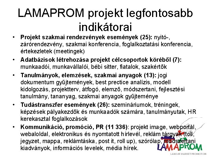 LAMAPROM projekt legfontosabb indikátorai • Projekt szakmai rendezvények események (25): nyitó-, zárórendezvény, szakmai konferencia,