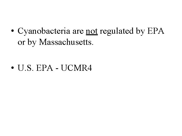  • Cyanobacteria are not regulated by EPA or by Massachusetts. • U. S.