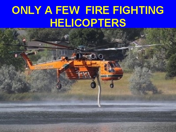 ONLY A FEW FIRE FIGHTING HELICOPTERS 