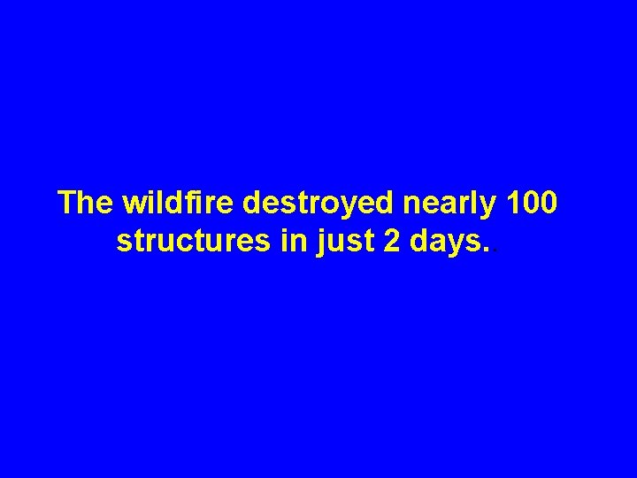 The wildfire destroyed nearly 100 structures in just 2 days. . 