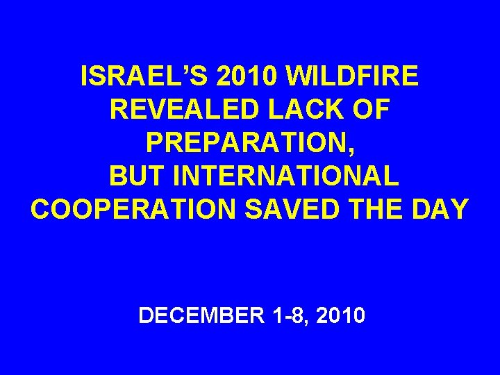 ISRAEL’S 2010 WILDFIRE REVEALED LACK OF PREPARATION, BUT INTERNATIONAL COOPERATION SAVED THE DAY DECEMBER