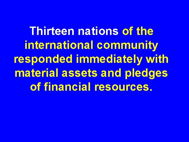 Thirteen nations of the international community responded immediately with material assets and pledges of