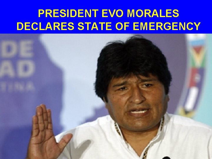 PRESIDENT EVO MORALES DECLARES STATE OF EMERGENCY 