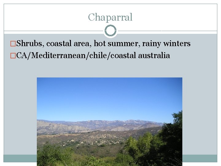 Chaparral �Shrubs, coastal area, hot summer, rainy winters �CA/Mediterranean/chile/coastal australia 