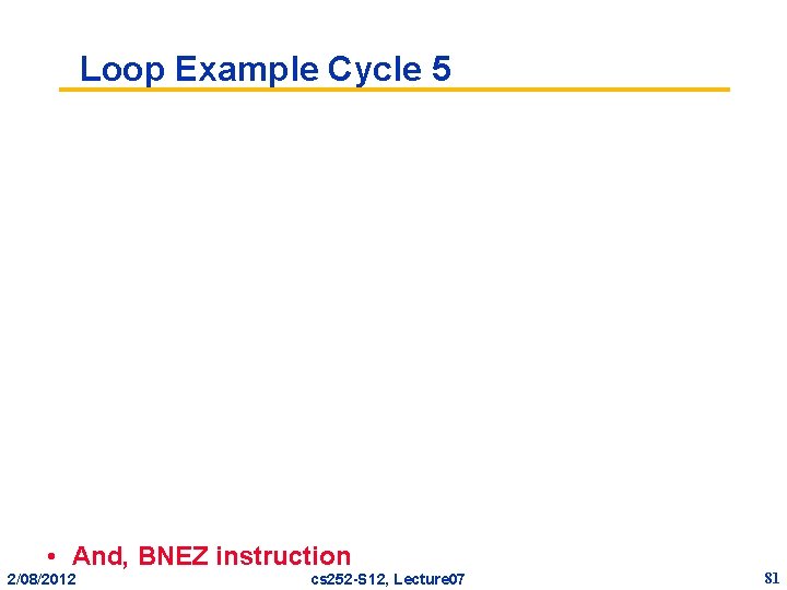 Loop Example Cycle 5 • And, BNEZ instruction 2/08/2012 cs 252 -S 12, Lecture