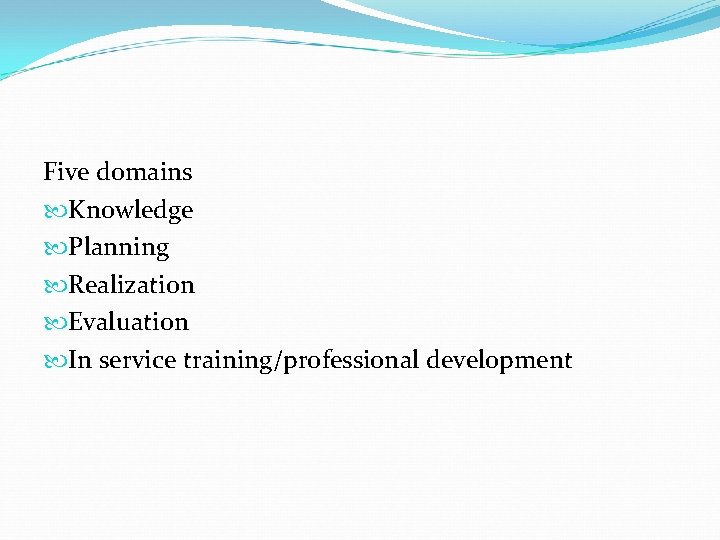 Five domains Knowledge Planning Realization Evaluation In service training/professional development 