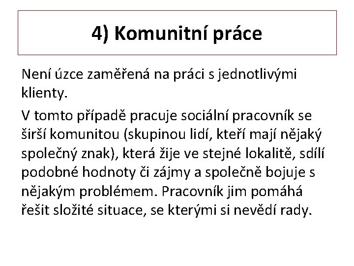 4) Komunitní práce Není úzce zaměřená na práci s jednotlivými klienty. V tomto případě