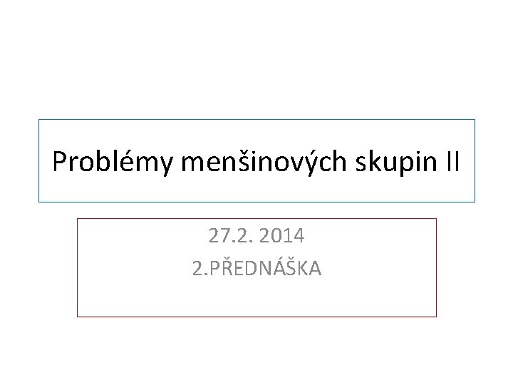 Problémy menšinových skupin II 27. 2. 2014 2. PŘEDNÁŠKA 