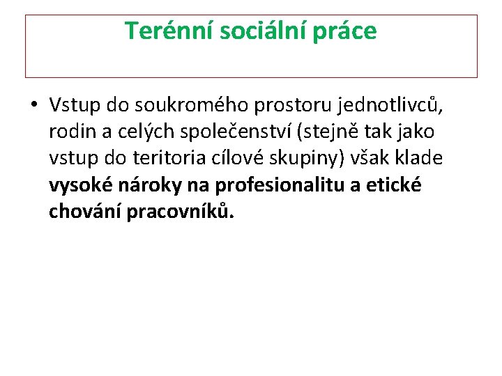 Terénní sociální práce • Vstup do soukromého prostoru jednotlivců, rodin a celých společenství (stejně