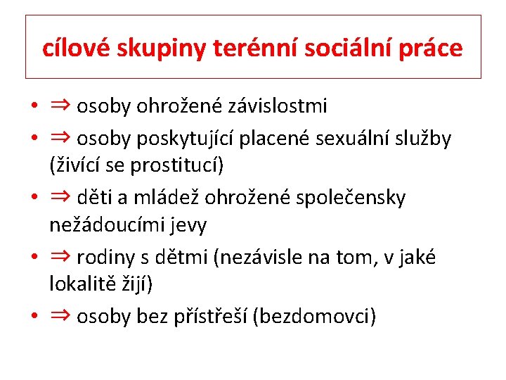 cílové skupiny terénní sociální práce • ⇒ osoby ohrožené závislostmi • ⇒ osoby poskytující