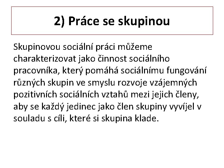 2) Práce se skupinou Skupinovou sociální práci můžeme charakterizovat jako činnost sociálního pracovníka, který