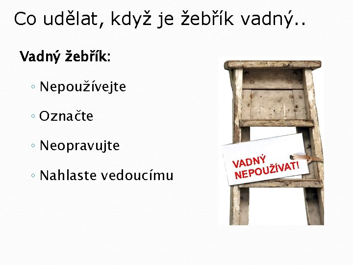 Co udělat, když je žebřík vadný. . Vadný žebřík: ◦ Nepoužívejte ◦ Označte ◦