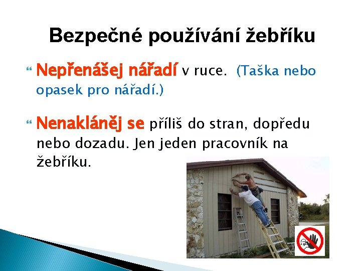 Bezpečné používání žebříku Nepřenášej nářadí v ruce. (Taška nebo opasek pro nářadí. ) Nenakláněj